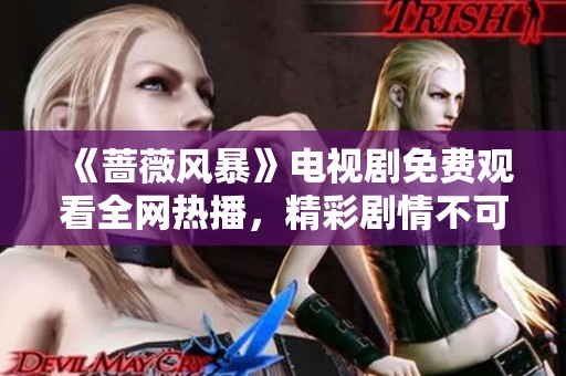 《蔷薇风暴》电视剧免费观看全网热播，精彩剧情不可错过