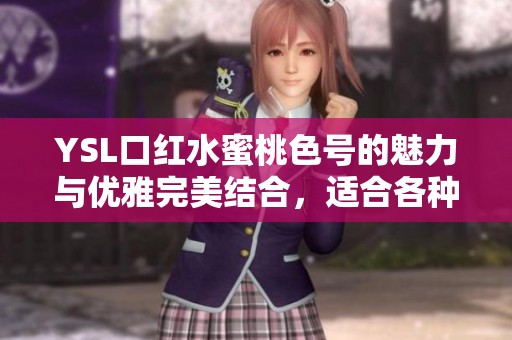 YSL口红水蜜桃色号的魅力与优雅完美结合，适合各种场合