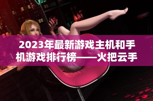 2023年最新游戏主机和手机游戏排行榜——火把云手游网为您带来全面分析与推荐