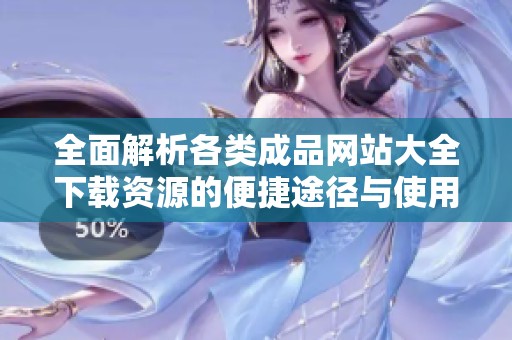 全面解析各类成品网站大全下载资源的便捷途径与使用指南
