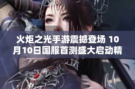 火炬之光手游震撼登场 10月10日国服首测盛大启动精彩不容错过