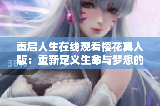 重启人生在线观看樱花真人版：重新定义生命与梦想的旅程