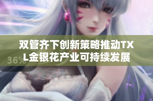 双管齐下创新策略推动TXL金银花产业可持续发展