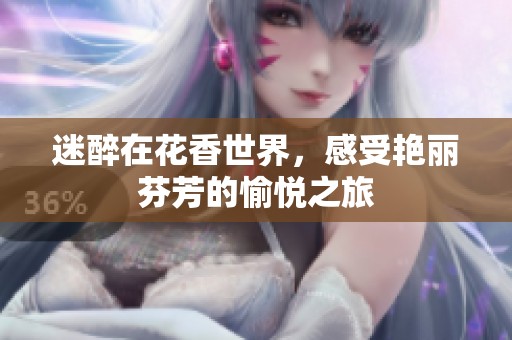 迷醉在花香世界，感受艳丽芬芳的愉悦之旅