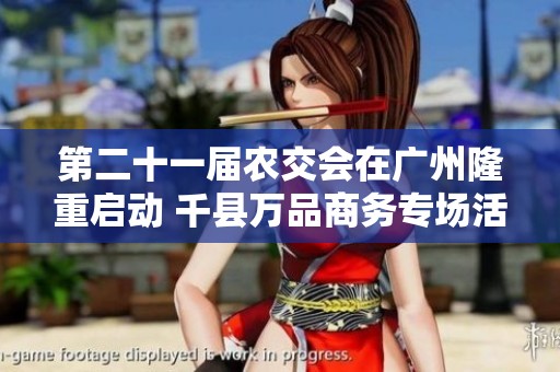 第二十一届农交会在广州隆重启动 千县万品商务专场活动精彩纷呈