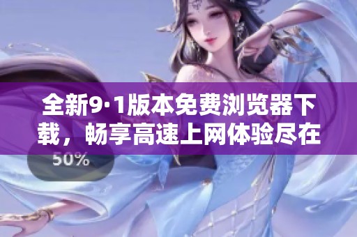 全新9·1版本免费浏览器下载，畅享高速上网体验尽在掌握