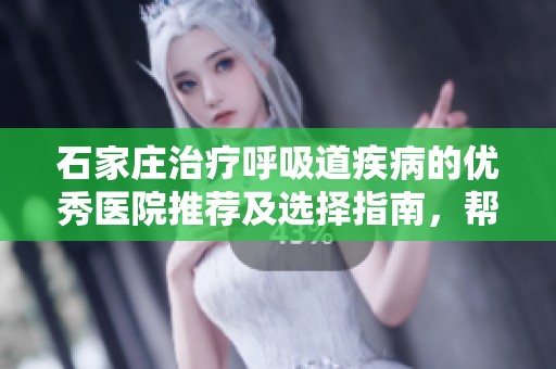 石家庄治疗呼吸道疾病的优秀医院推荐及选择指南，帮助您找到最合适的医疗机构