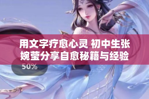 用文字疗愈心灵 初中生张婉莹分享自愈秘籍与经验