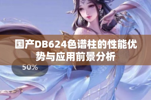 国产DB624色谱柱的性能优势与应用前景分析