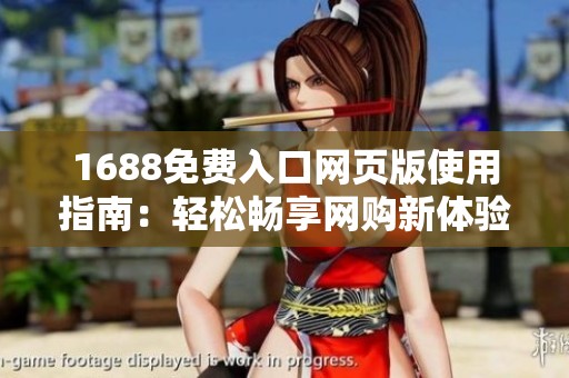 1688免费入口网页版使用指南：轻松畅享网购新体验