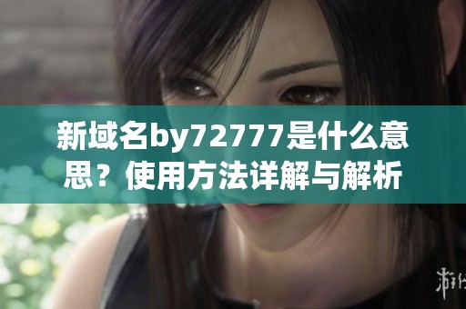 新域名by72777是什么意思？使用方法详解与解析