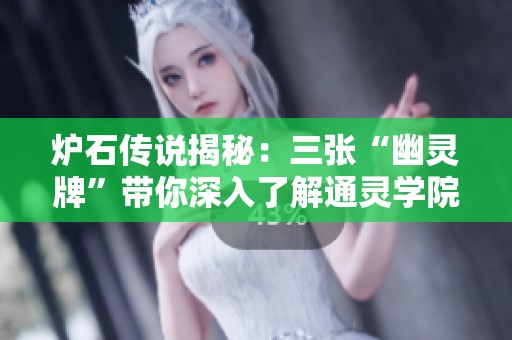 炉石传说揭秘：三张“幽灵牌”带你深入了解通灵学院背后的秘密与真相