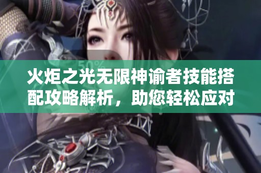火炬之光无限神谕者技能搭配攻略解析，助您轻松应对众神之化身挑战
