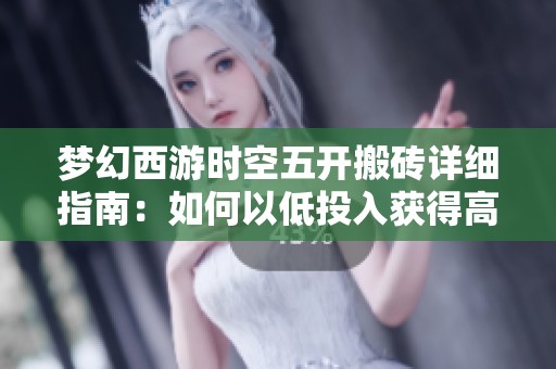 梦幻西游时空五开搬砖详细指南：如何以低投入获得高收益轻松赚取游戏财富