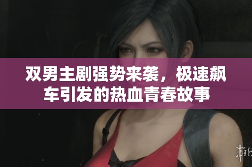 双男主剧强势来袭，极速飙车引发的热血青春故事