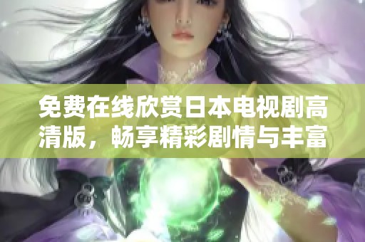 免费在线欣赏日本电视剧高清版，畅享精彩剧情与丰富内容