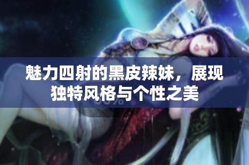 魅力四射的黑皮辣妹，展现独特风格与个性之美