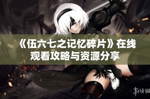 《伍六七之记忆碎片》在线观看攻略与资源分享