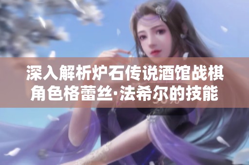 深入解析炉石传说酒馆战棋角色格蕾丝·法希尔的技能和战斗效果