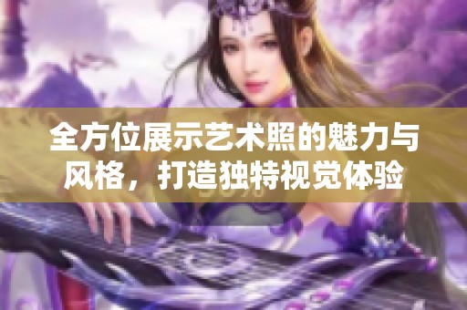 全方位展示艺术照的魅力与风格，打造独特视觉体验