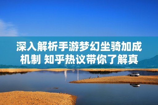 深入解析手游梦幻坐骑加成机制 知乎热议带你了解真实效果与玩家体验