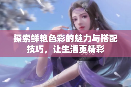 探索鲜艳色彩的魅力与搭配技巧，让生活更精彩