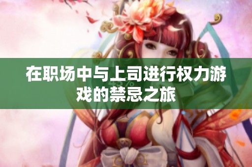 在职场中与上司进行权力游戏的禁忌之旅