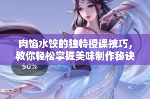 肉馅水饺的独特授课技巧，教你轻松掌握美味制作秘诀