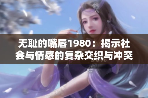 无耻的嘴唇1980：揭示社会与情感的复杂交织与冲突