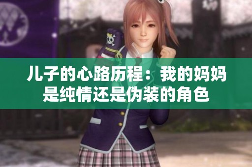儿子的心路历程：我的妈妈是纯情还是伪装的角色