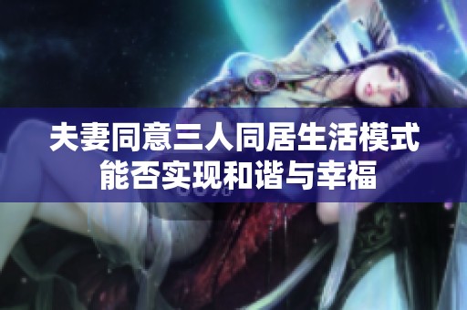 夫妻同意三人同居生活模式 能否实现和谐与幸福
