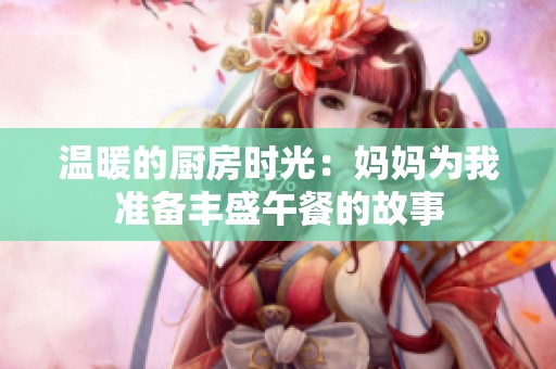 温暖的厨房时光：妈妈为我准备丰盛午餐的故事