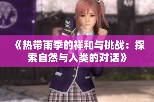 《热带雨季的祥和与挑战：探索自然与人类的对话》