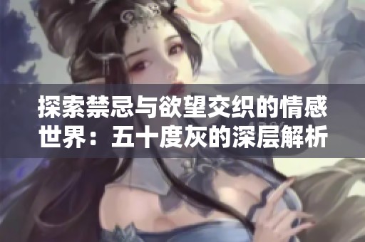 探索禁忌与欲望交织的情感世界：五十度灰的深层解析