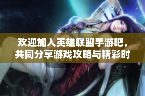 欢迎加入英雄联盟手游吧，共同分享游戏攻略与精彩时刻，召唤每一位召唤师的热情交流！