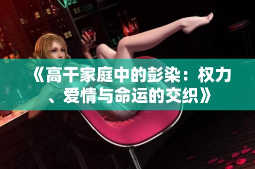 《高干家庭中的彭染：权力、爱情与命运的交织》