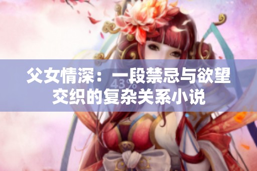 父女情深：一段禁忌与欲望交织的复杂关系小说