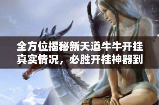 全方位揭秘新天道牛牛开挂真实情况，必胜开挂神器到底能否助你胜券在握
