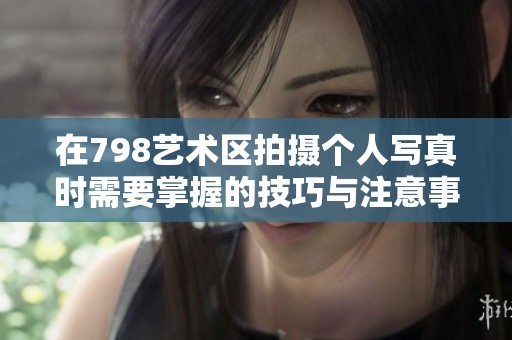在798艺术区拍摄个人写真时需要掌握的技巧与注意事项