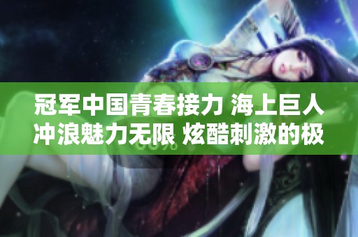冠军中国青春接力 海上巨人冲浪魅力无限 炫酷刺激的极限运动体验