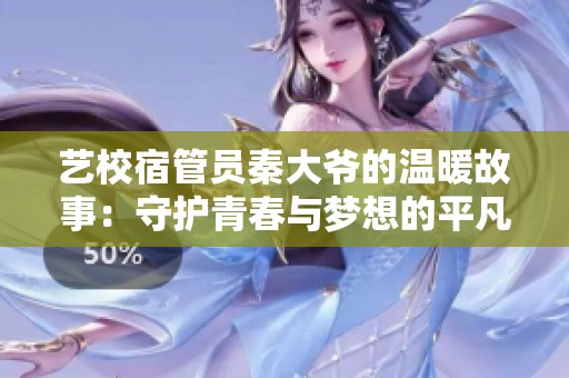 艺校宿管员秦大爷的温暖故事：守护青春与梦想的平凡人生