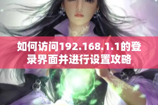 如何访问192.168.1.1的登录界面并进行设置攻略