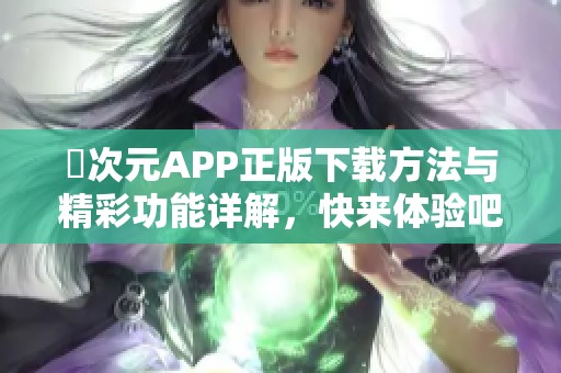 囧次元APP正版下载方法与精彩功能详解，快来体验吧