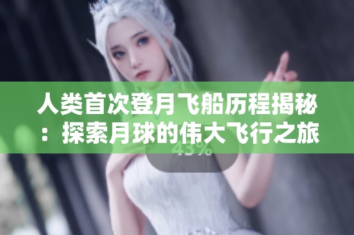 人类首次登月飞船历程揭秘：探索月球的伟大飞行之旅