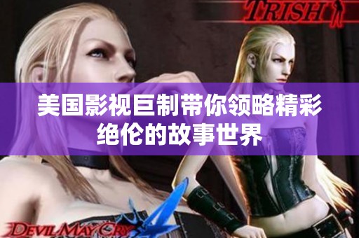 美国影视巨制带你领略精彩绝伦的故事世界