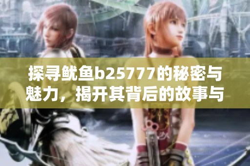 探寻鱿鱼b25777的秘密与魅力，揭开其背后的故事与价值