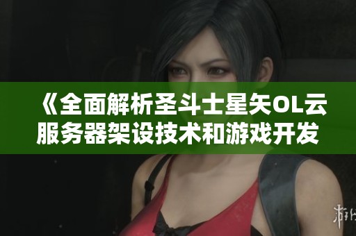 《全面解析圣斗士星矢OL云服务器架设技术和游戏开发技巧》