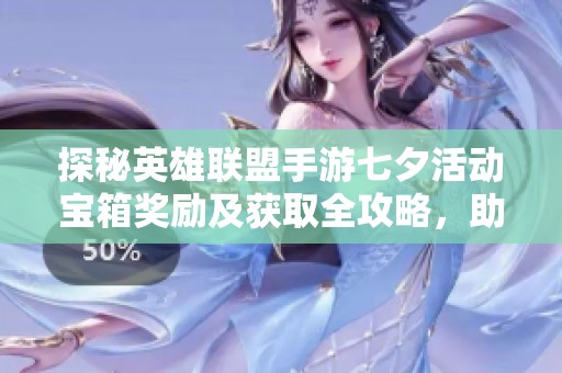 探秘英雄联盟手游七夕活动宝箱奖励及获取全攻略，助你轻松收集珍稀物品