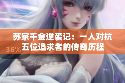 苏家千金逆袭记：一人对抗五位追求者的传奇历程