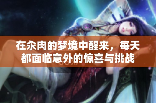 在汆肉的梦境中醒来，每天都面临意外的惊喜与挑战